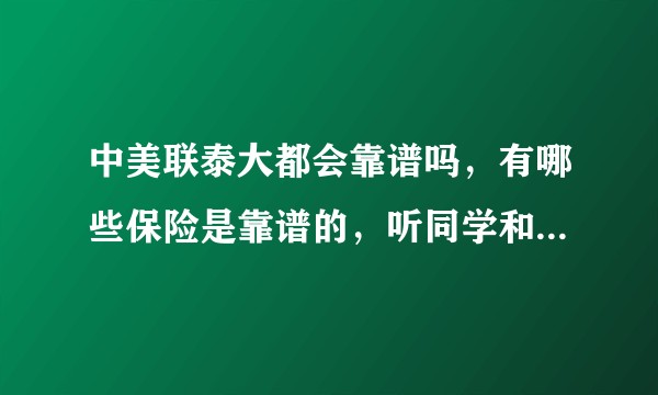 中美联泰大都会靠谱吗，有哪些保险是靠谱的，听同学和亲戚说中国人寿不靠谱啊?