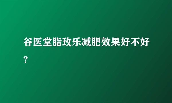 谷医堂脂玫乐减肥效果好不好？