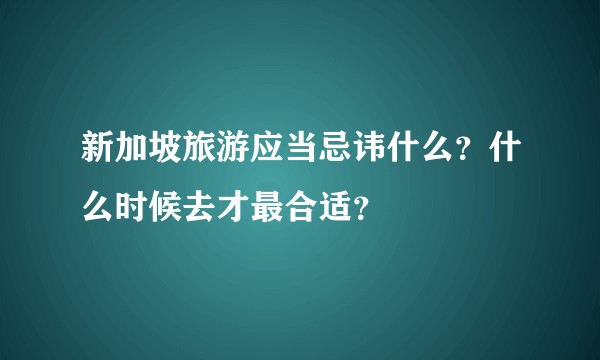 新加坡旅游应当忌讳什么？什么时候去才最合适？