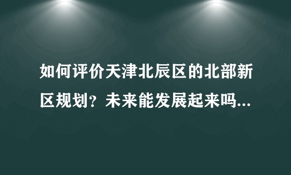 如何评价天津北辰区的北部新区规划？未来能发展起来吗？新外环线对其有多大影响？