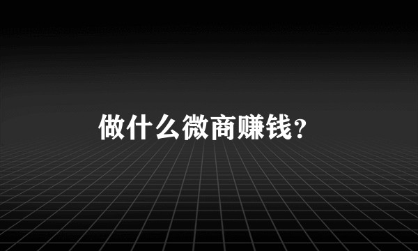 做什么微商赚钱？