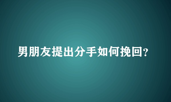男朋友提出分手如何挽回？