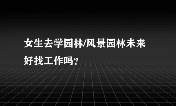 女生去学园林/风景园林未来好找工作吗？