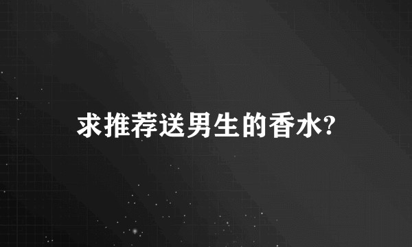 求推荐送男生的香水?