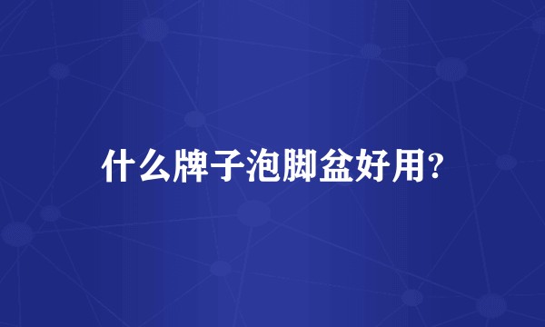 什么牌子泡脚盆好用?