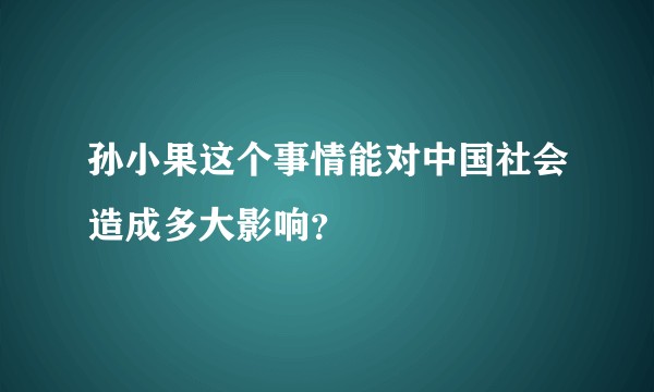 孙小果这个事情能对中国社会造成多大影响？