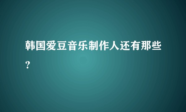 韩国爱豆音乐制作人还有那些？