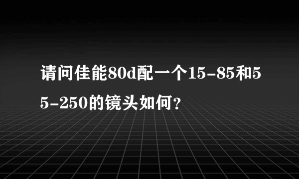 请问佳能80d配一个15-85和55-250的镜头如何？