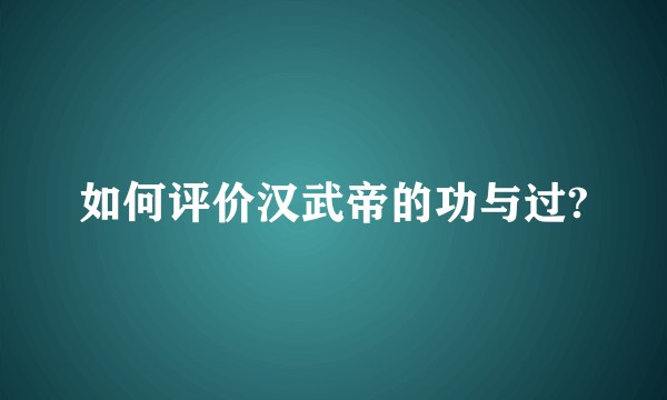 如何评价汉武帝的功与过?