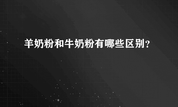 羊奶粉和牛奶粉有哪些区别？