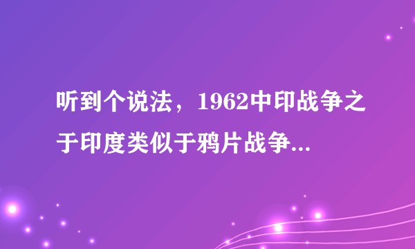 听到个说法，1962中印战争之于印度类似于鸦片战争之于我们，中印战争对印度造成多大冲击？