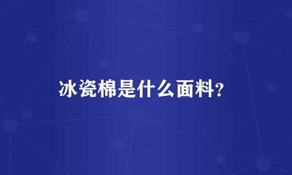 冰瓷棉是什么面料？