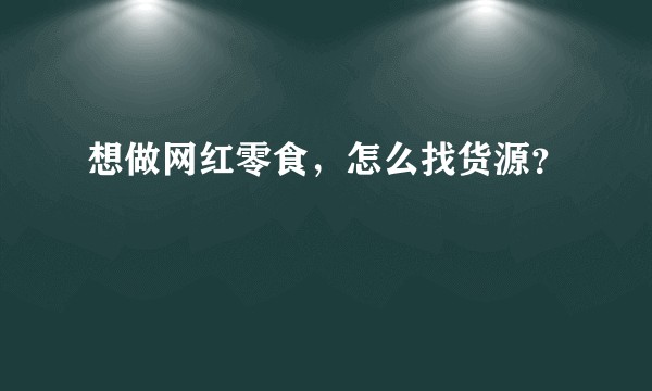想做网红零食，怎么找货源？