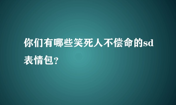 你们有哪些笑死人不偿命的sd表情包？