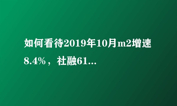 如何看待2019年10月m2增速8.4%，社融6189亿？