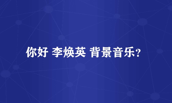 你好 李焕英 背景音乐?