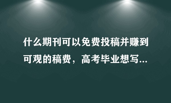 什么期刊可以免费投稿并赚到可观的稿费,高考毕业想写小说之类的赚钱,希望大神可以帮忙回答,万分感谢。?