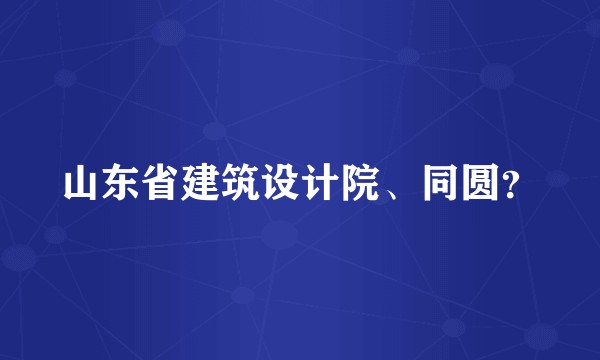 山东省建筑设计院、同圆？