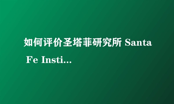 如何评价圣塔菲研究所 Santa Fe Institute？