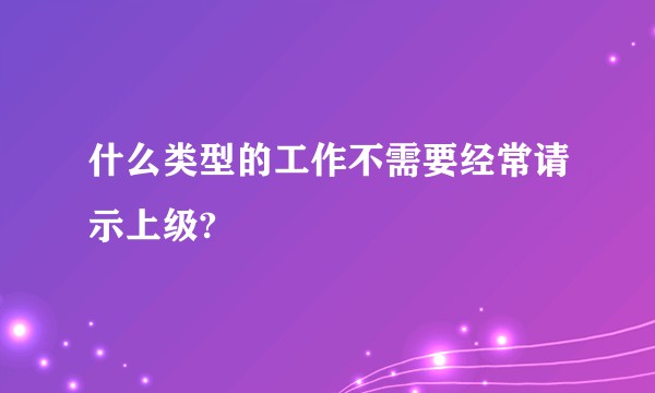 什么类型的工作不需要经常请示上级?