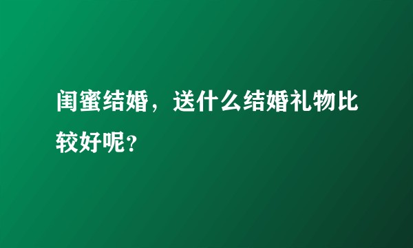 闺蜜结婚，送什么结婚礼物比较好呢？