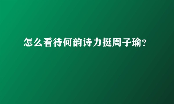 怎么看待何韵诗力挺周子瑜？