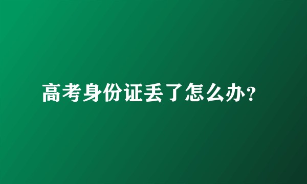 高考身份证丢了怎么办？