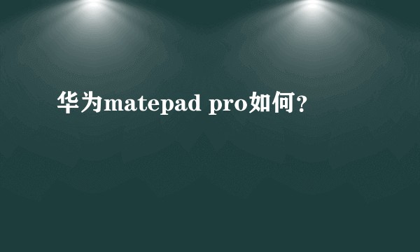 华为matepad pro如何？