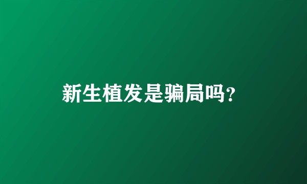 新生植发是骗局吗?