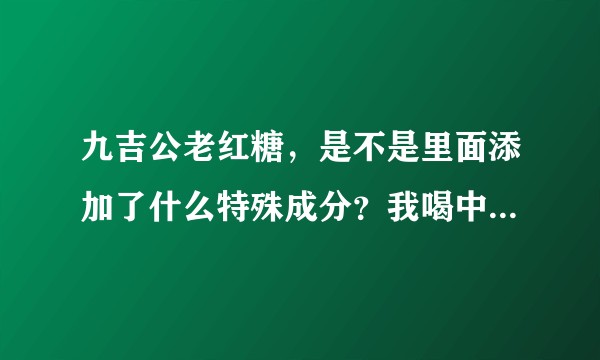 九吉公老红糖，是不是里面添加了什么特殊成分？我喝中药都治不了的20多年的痛经。这个喝了就不疼了！求解?