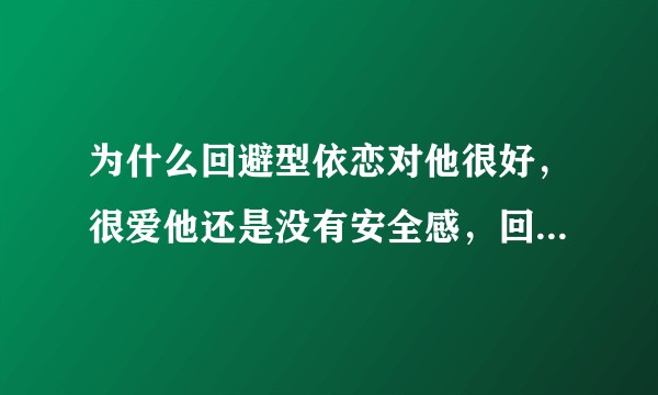 为什么回避型依恋对他很好,很爱他还是没有安全感,回避型依恋真的不需要对他好吗?