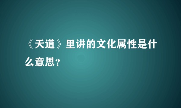《天道》里讲的文化属性是什么意思?