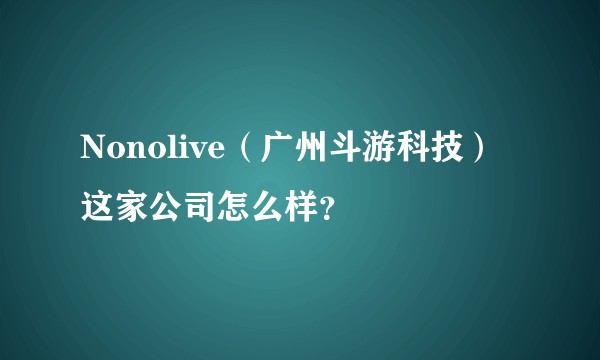 Nonolive（广州斗游科技）这家公司怎么样？