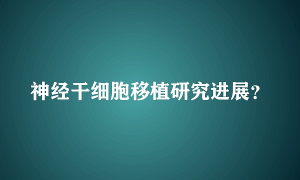 神经干细胞移植研究进展？