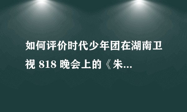 如何评价时代少年团在湖南卫视 818 晚会上的《朱雀》舞台首秀？