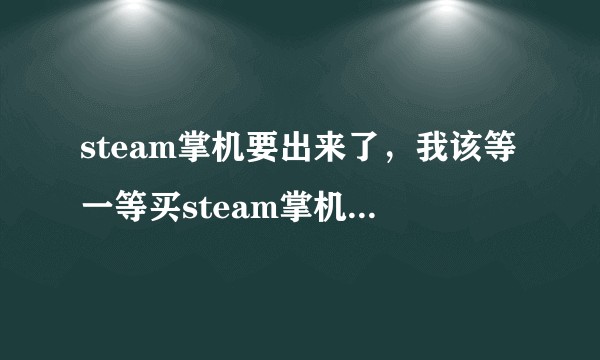 steam掌机要出来了,我该等一等买steam掌机还是switch?