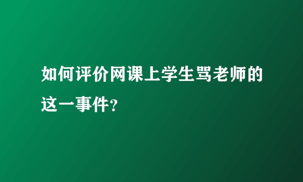 如何评价网课上学生骂老师的这一事件？
