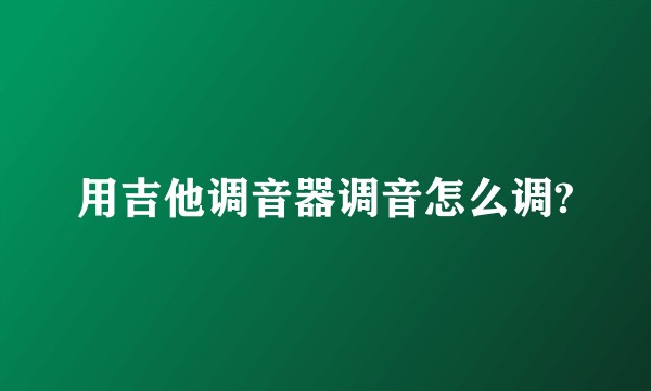 用吉他调音器调音怎么调?