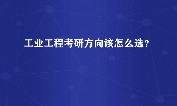工业工程考研方向该怎么选?
