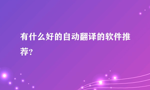 有什么好的自动翻译的软件推荐？