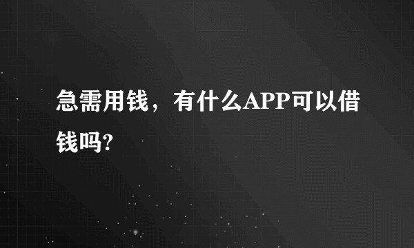 急需用钱，有什么APP可以借钱吗?