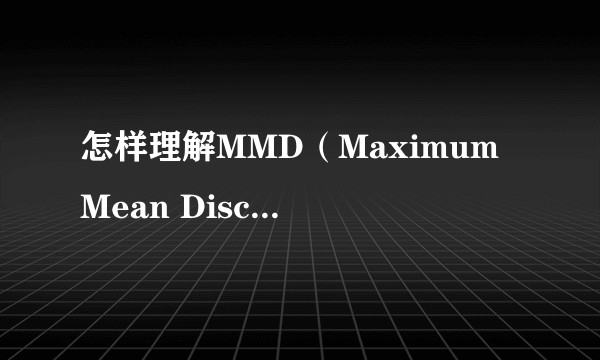 怎样理解MMD(Maximum Mean Discrepancy),它的平方怎样定义?