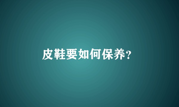 皮鞋要如何保养？
