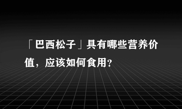 「巴西松子」具有哪些营养价值，应该如何食用？
