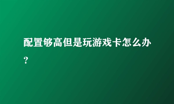 配置够高但是玩游戏卡怎么办？