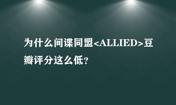 为什么间谍同盟<ALLIED>豆瓣评分这么低？