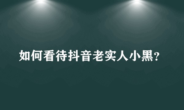 如何看待抖音老实人小黑？
