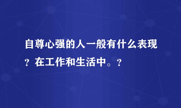 自尊心强的人一般有什么表现？在工作和生活中。？