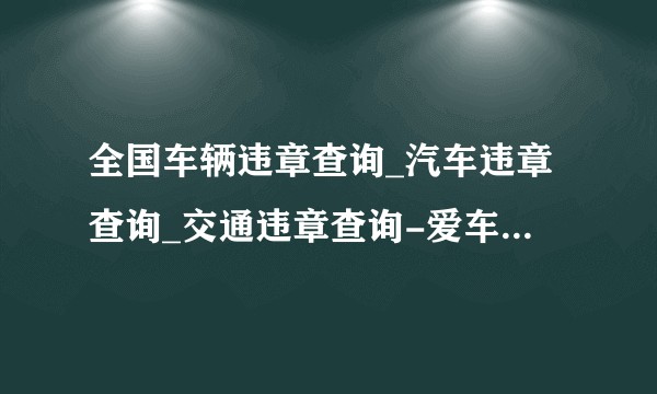 全国车辆违章查询_汽车违章查询_交通违章查询-爱车123违章服务网？