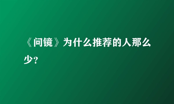 《问镜》为什么推荐的人那么少？